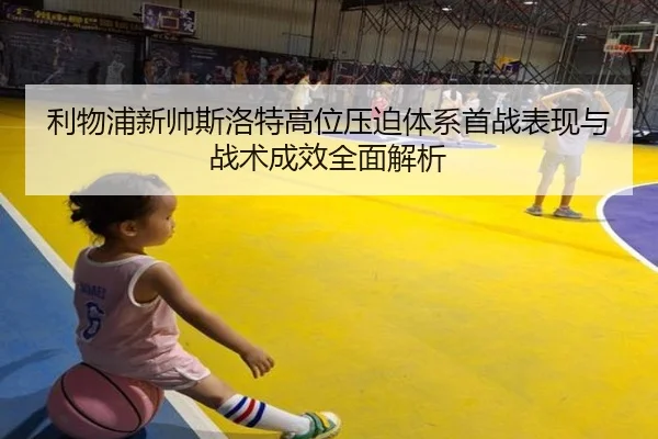 利物浦新帅斯洛特高位压迫体系首战表现与战术成效全面解析