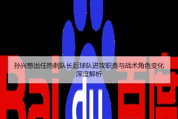 孙兴慜出任热刺队长后球队进攻职责与战术角色变化深度解析