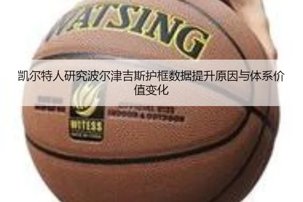 凯尔特人研究波尔津吉斯护框数据提升原因与体系价值变化
