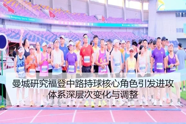 曼城研究福登中路持球核心角色引发进攻体系深层次变化与调整