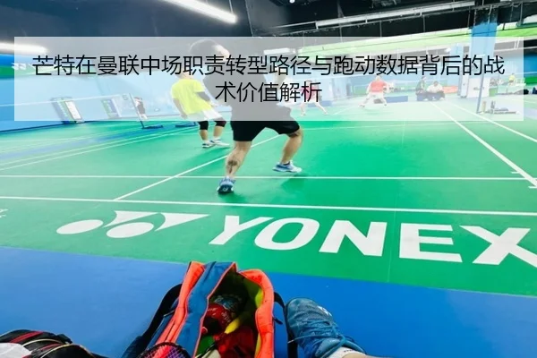 芒特在曼联中场职责转型路径与跑动数据背后的战术价值解析