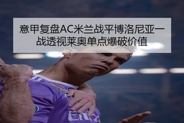 意甲复盘AC米兰战平博洛尼亚一战透视莱奥单点爆破价值