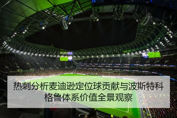 热刺分析麦迪逊定位球贡献与波斯特科格鲁体系价值全景观察