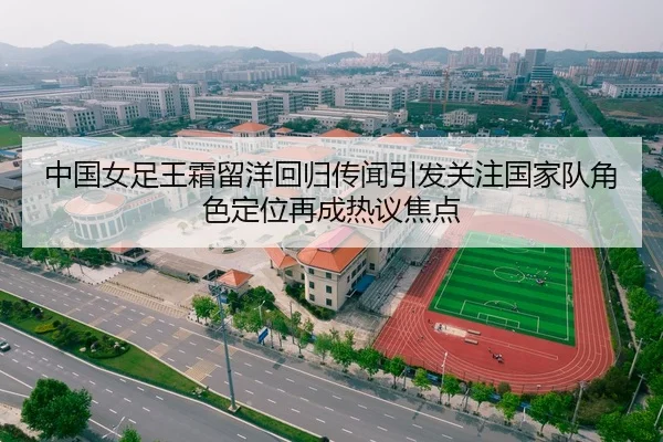 中国女足王霜留洋回归传闻引发关注国家队角色定位再成热议焦点