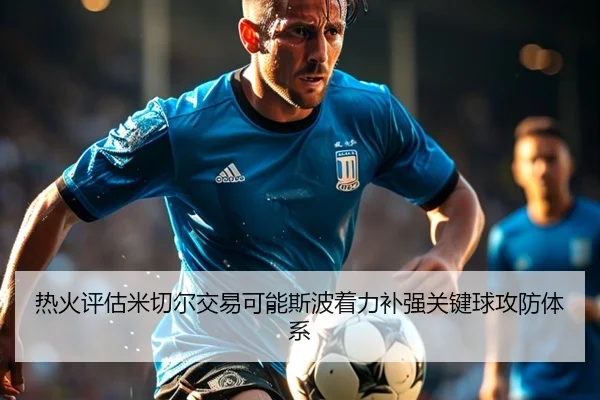 热火评估米切尔交易可能斯波着力补强关键球攻防体系