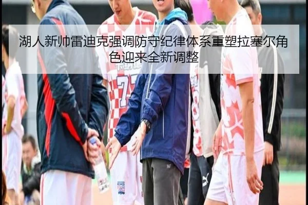 湖人新帅雷迪克强调防守纪律体系重塑拉塞尔角色迎来全新调整