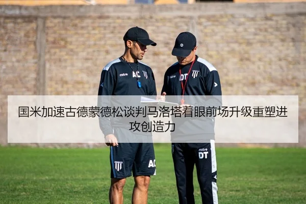 国米加速古德蒙德松谈判马洛塔着眼前场升级重塑进攻创造力