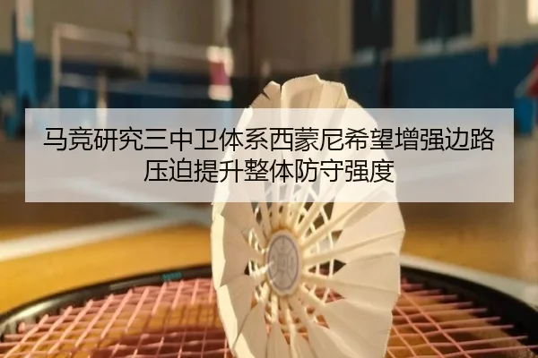 马竞研究三中卫体系西蒙尼希望增强边路压迫提升整体防守强度