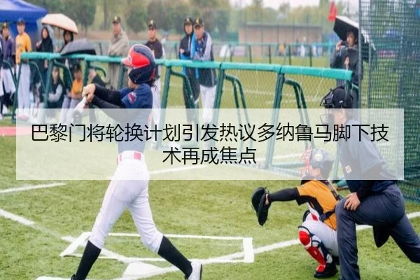 巴黎门将轮换计划引发热议多纳鲁马脚下技术再成焦点